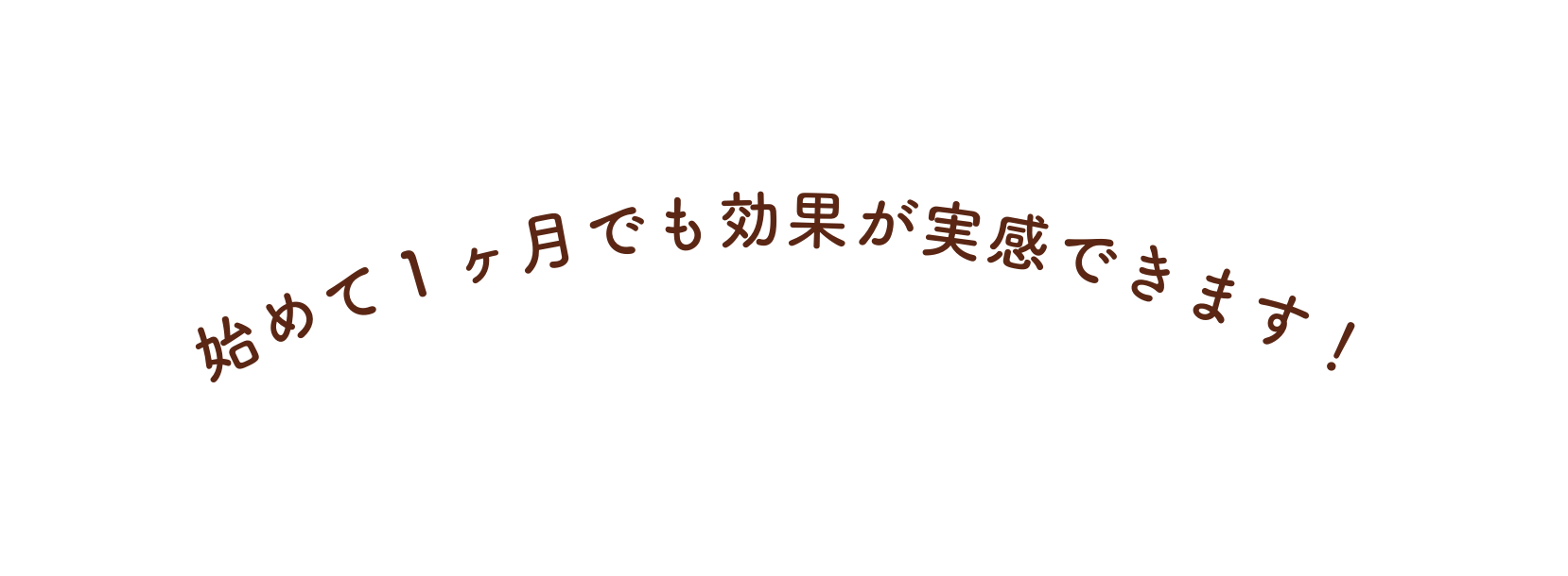 始めて１ヶ月でも効果が実感できます