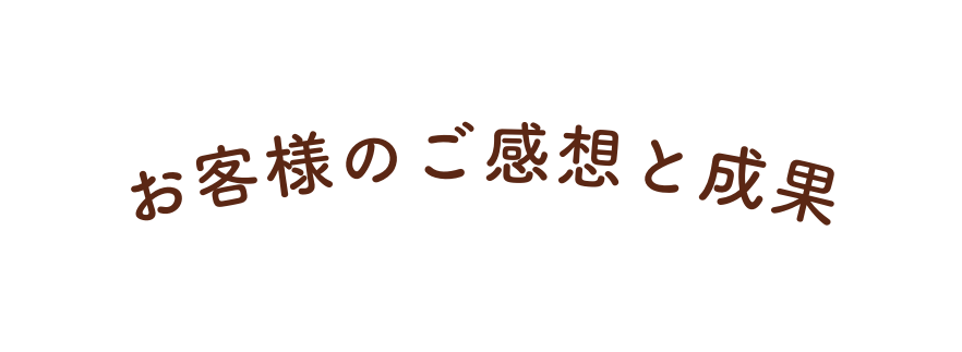 お客様のご感想と成果